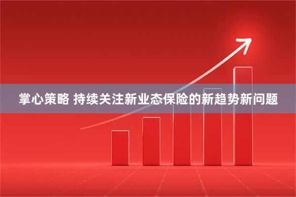 掌心策略 持续关注新业态保险的新趋势新问题