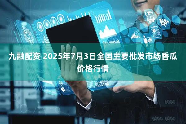九融配资 2025年7月3日全国主要批发市场香瓜价格行情