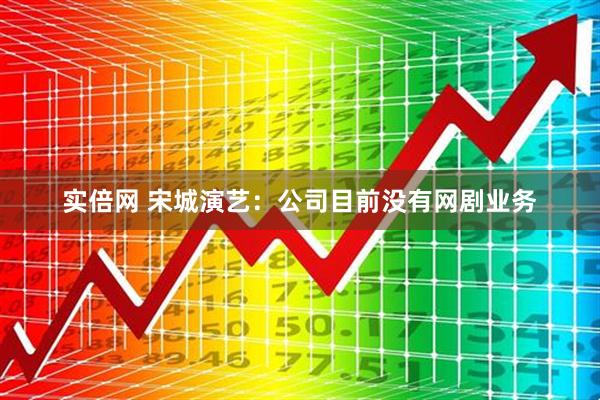 实倍网 宋城演艺：公司目前没有网剧业务